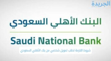 شروط اللازمة لطلب تمويل شخصي من بنك الأهلي السعودي